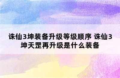 诛仙3坤装备升级等级顺序 诛仙3坤天罡再升级是什么装备